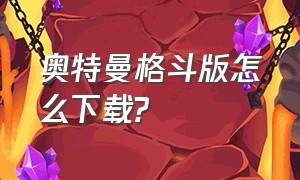 奥特曼格斗版怎么下载?（奥特曼格斗进化从哪里下载）