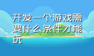 开发一个游戏需要什么条件才能玩