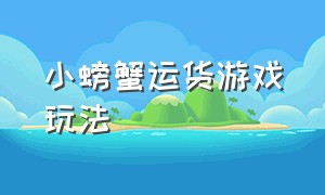 小螃蟹运货游戏玩法