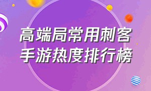 高端局常用刺客手游热度排行榜