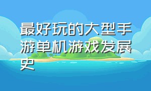 最好玩的大型手游单机游戏发展史（著名的手机单机游戏）