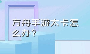 方舟手游太卡怎么办?