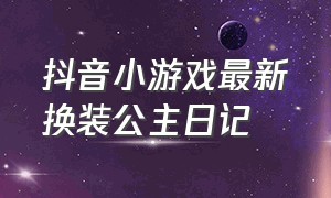 抖音小游戏最新换装公主日记