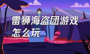 雷狮海盗团游戏怎么玩