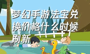 梦幻手游法宝兑换价格什么时候刷新