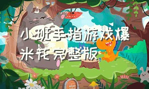 小班手指游戏爆米花完整版