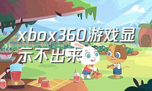 xbox360游戏显示不出来（xbox360不显示游戏图标）