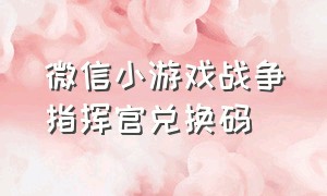 微信小游戏战争指挥官兑换码