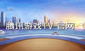 腾讯游戏TV 官网（腾讯游戏中心官网入口）