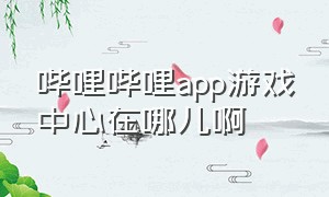 哔哩哔哩app游戏中心在哪儿啊