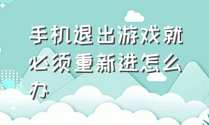 手机退出游戏就必须重新进怎么办（手机一退游戏又要重新进怎么办）