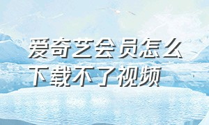 爱奇艺会员怎么下载不了视频