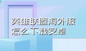 英雄联盟海外服怎么下载安卓