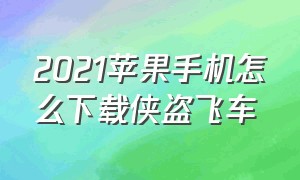 2021苹果手机怎么下载侠盗飞车