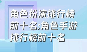 角色扮演排行榜前十名:角色手游排行榜前十名