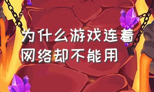 为什么游戏连着网络却不能用（为啥打开什么游戏都显示网络问题）