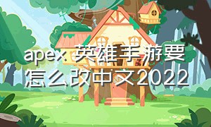 apex 英雄手游要怎么改中文2022