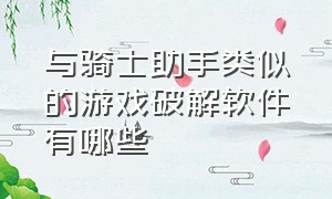 与骑士助手类似的游戏破解软件有哪些