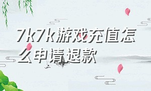 7k7k游戏充值怎么申请退款