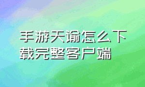 手游天谕怎么下载完整客户端