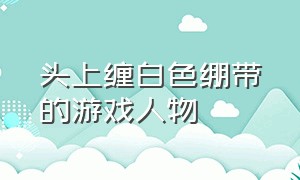 头上缠白色绷带的游戏人物