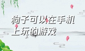 狗子可以在手机上玩的游戏