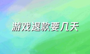 游戏退款要几天（游戏退款几天审核通过）