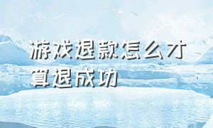 游戏退款怎么才算退成功