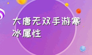 大唐无双手游寒冰属性