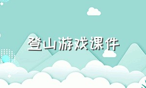 登山游戏课件（登山闯关游戏课件ppt模板免费）