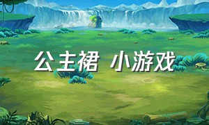 公主裙 小游戏（公主小游戏大全）