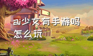 ai少女有手游吗怎么玩