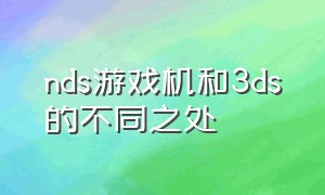 nds游戏机和3ds的不同之处