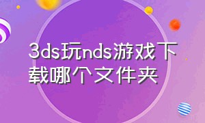 3ds玩nds游戏下载哪个文件夹