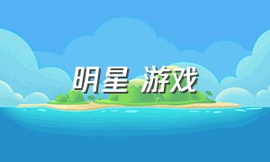 明星 游戏（明星游戏大全下载）