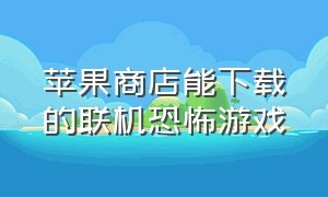 苹果商店能下载的联机恐怖游戏