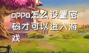 oppo怎么设置密码才可以进入游戏