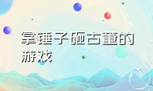 拿锤子砸古董的游戏