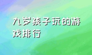 九岁孩子玩的游戏排行