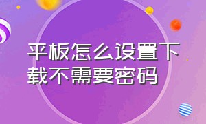 平板怎么设置下载不需要密码