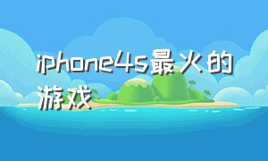 iphone4s最火的游戏