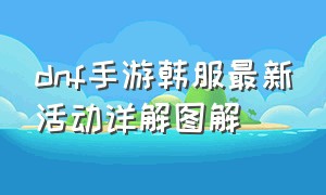 dnf手游韩服最新活动详解图解