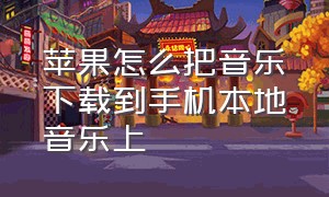 苹果怎么把音乐下载到手机本地音乐上