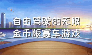 自由驾驶的无限金币版赛车游戏