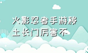 火影忍者手游秽土长门厉害不