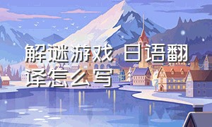 解谜游戏 日语翻译怎么写（游戏是日语的怎么翻译成中文）