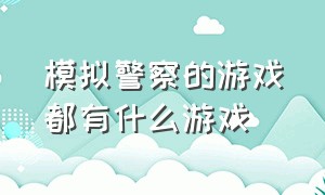 模拟警察的游戏都有什么游戏（介绍几款模拟警察的游戏）