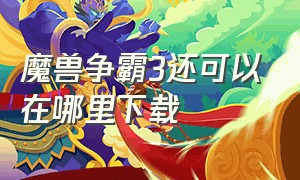 魔兽争霸3还可以在哪里下载（魔兽争霸3官网下载方式）