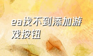 ea找不到添加游戏按钮（ea的游戏在ios找不到）