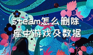 steam怎么删除库中游戏及数据